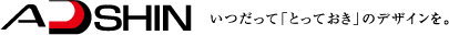 ADSHIN いつだって「とっておき」のデザインを